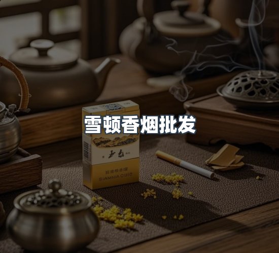关于雪顿香烟批发